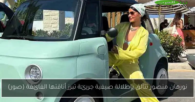 نورهان منصور تتألق بإطلالة صيفية جريئة تبرز أناقتها الفائقة (صور)