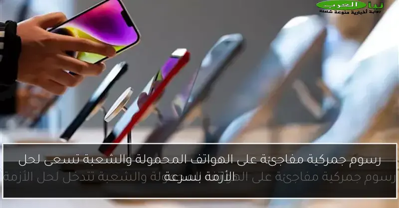 رسوم جمركية مفاجئة على الهواتف المحمولة والشعبة تسعى لحل الأزمة بسرعة