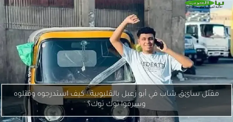 مقتل سائق شاب في أبو زعبل بالقليوبية.. كيف استدرجوه وقتلوه وسرقوا توك توك؟