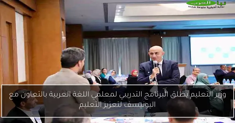 وزير التعليم يطلق البرنامج التدريبي لمعلمي اللغة العربية بالتعاون مع اليونيسف لتعزيز التعليم