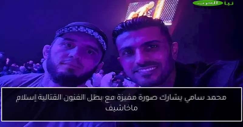 محمد سامي يشارك صورة مميزة مع بطل الفنون القتالية إسلام ماخاشيف