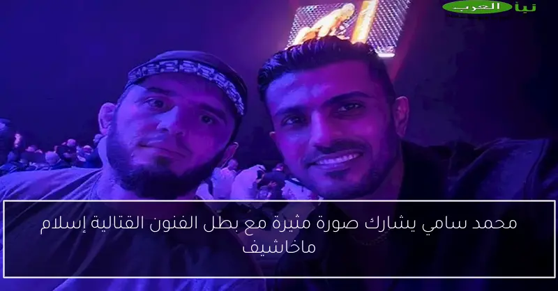 محمد سامي يشارك صورة مثيرة مع بطل الفنون القتالية إسلام ماخاشيف