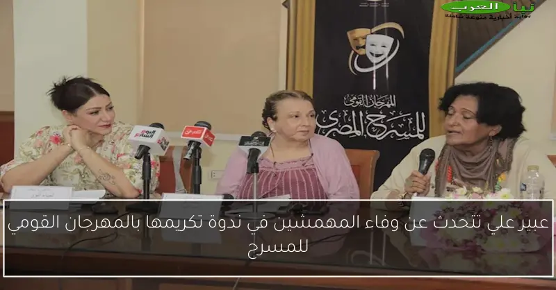 عبير علي تتحدث عن وفاء المهمشين في ندوة تكريمها بالمهرجان القومي للمسرح
