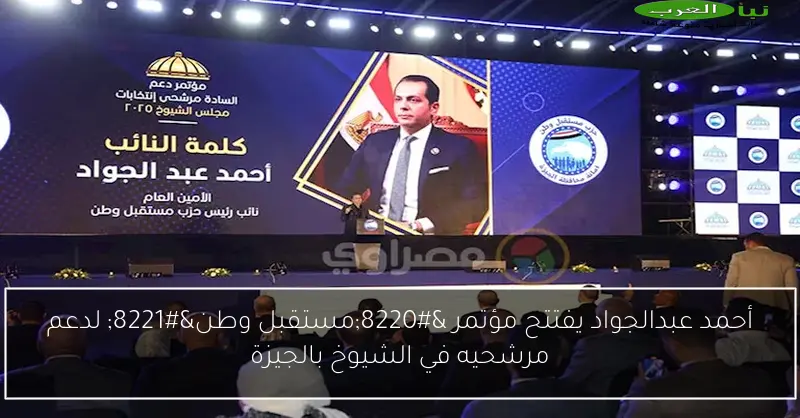 أحمد عبدالجواد يفتتح مؤتمر “مستقبل وطن” لدعم مرشحيه في الشيوخ بالجيزة