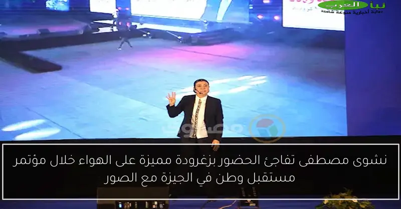 نشوى مصطفى تفاجئ الحضور بزغرودة مميزة على الهواء خلال مؤتمر مستقبل وطن في الجيزة مع الصور