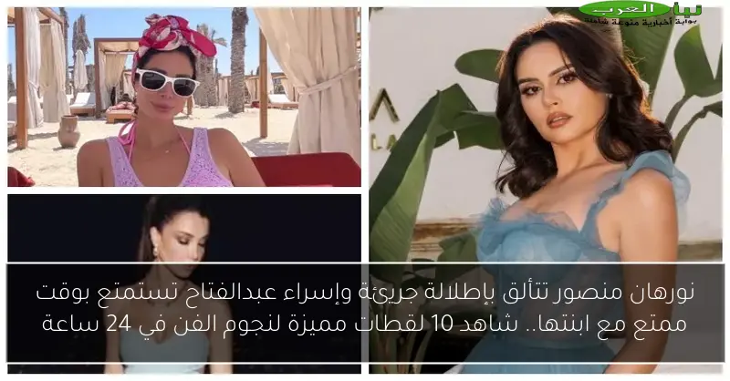 نورهان منصور تتألق بإطلالة جريئة وإسراء عبدالفتاح تستمتع بوقت ممتع مع ابنتها.. شاهد 10 لقطات مميزة لنجوم الفن في 24 ساعة