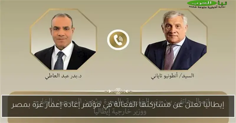 إيطاليا تعلن عن مشاركتها الفعالة في مؤتمر إعادة إعمار غزة بمصر