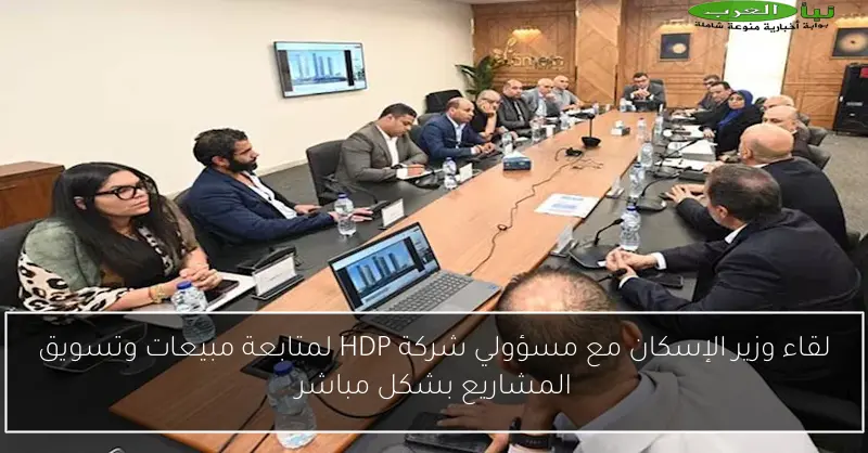 لقاء وزير الإسكان مع مسؤولي شركة HDP لمتابعة مبيعات وتسويق المشاريع بشكل مباشر