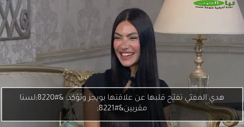 هدي المفتي تفتح قلبها عن علاقتها بويجز وتؤكد: “لسنا مقربين”