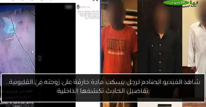 شاهد الفيديو الصادم لرجل يسكب مادة حارقة على زوجته في القليوبية.. تفاصيل الحادث تكشفها الداخلية