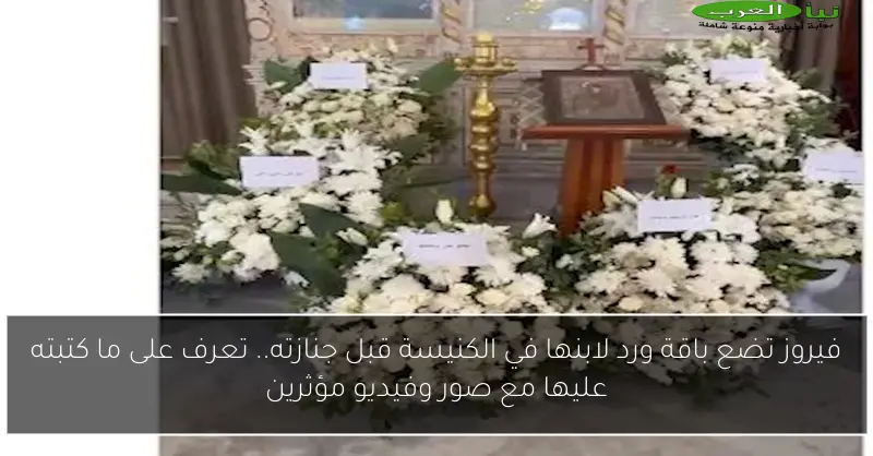 فيروز تضع باقة ورد لابنها في الكنيسة قبل جنازته.. تعرف على ما كتبته عليها مع صور وفيديو مؤثرين