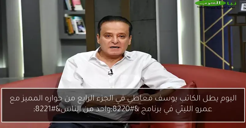 اليوم يطل الكاتب يوسف معاطي في الجزء الرابع من حواره المميز مع عمرو الليثي في برنامج “واحد من الناس”