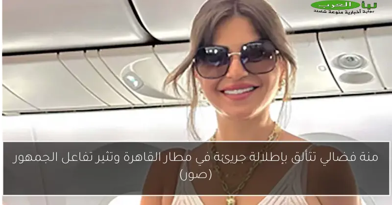 منة فضالي تتألق بإطلالة جريئة في مطار القاهرة وتثير تفاعل الجمهور (صور)