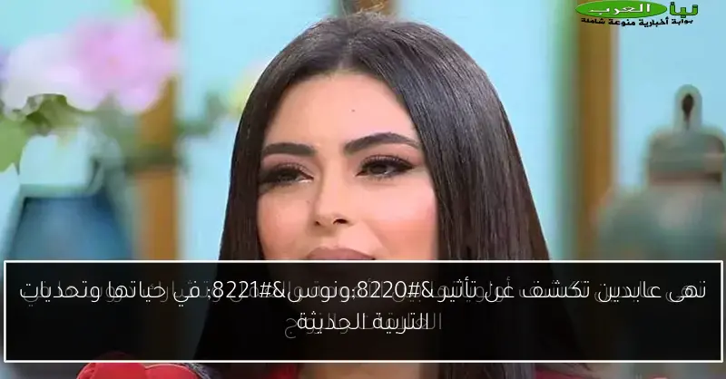 نهى عابدين تكشف عن تأثير “ونوس” في حياتها وتحديات التربية الحديثة