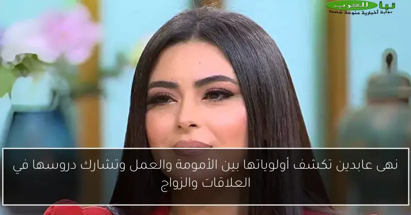 نهى عابدين تكشف أولوياتها بين الأمومة والعمل وتشارك دروسها في العلاقات والزواج