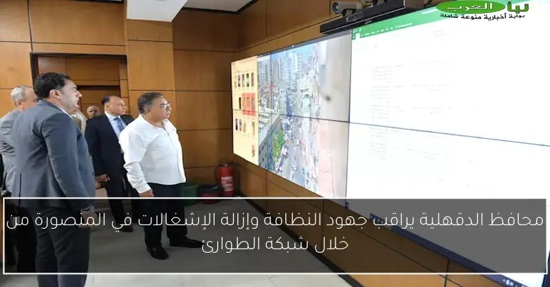 محافظ الدقهلية يراقب جهود النظافة وإزالة الإشغالات في المنصورة من خلال شبكة الطوارئ