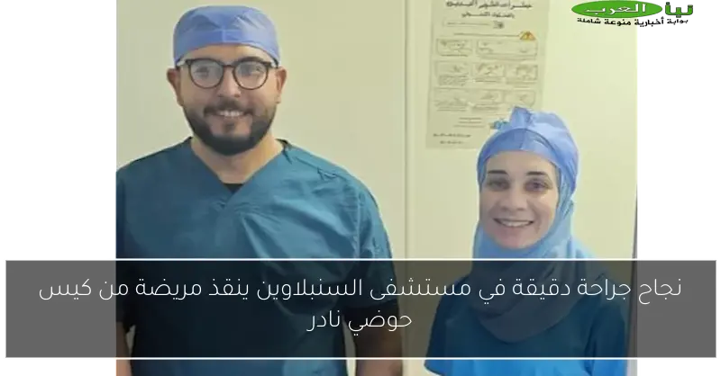 نجاح جراحة دقيقة في مستشفى السنبلاوين ينقذ مريضة من كيس حوضي نادر