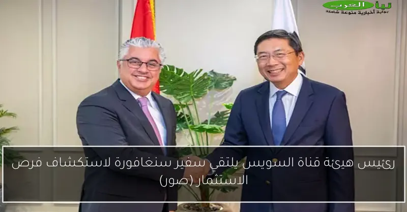 رئيس هيئة قناة السويس يلتقي سفير سنغافورة لاستكشاف فرص الاستثمار (صور)