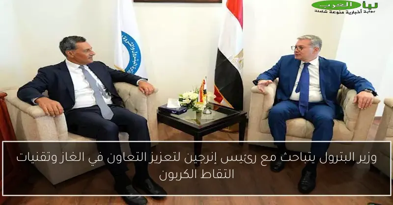 وزير البترول يتباحث مع رئيس إنرجين لتعزيز التعاون في الغاز وتقنيات التقاط الكربون