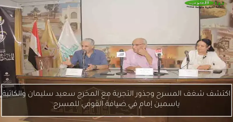 اكتشف شغف المسرح وجذور التجربة مع المخرج سعيد سليمان والكاتبة ياسمين إمام في ضيافة القومي للمسرح