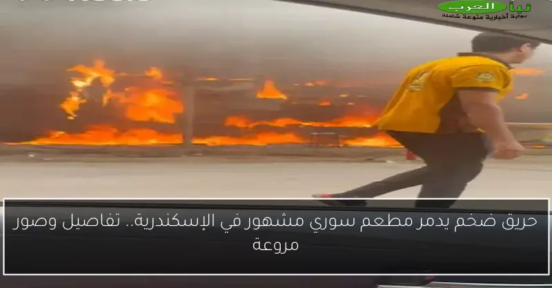 حريق ضخم يدمر مطعم سوري مشهور في الإسكندرية.. تفاصيل وصور مروعة