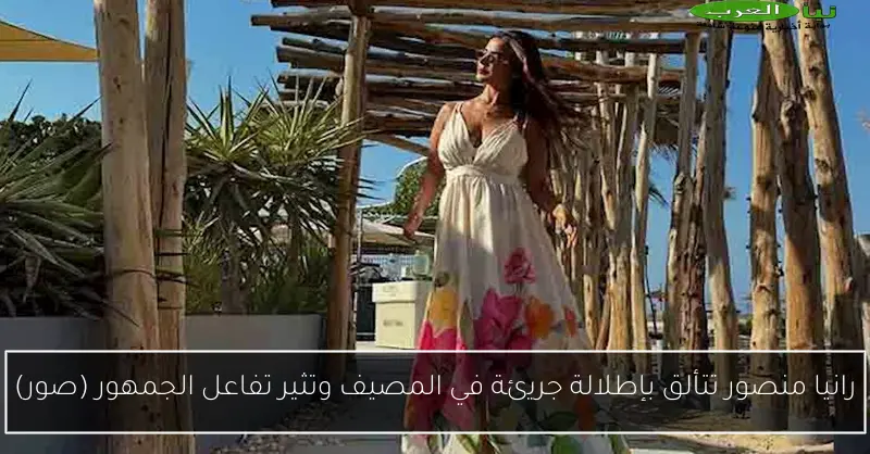 رانيا منصور تتألق بإطلالة جريئة في المصيف وتثير تفاعل الجمهور (صور)