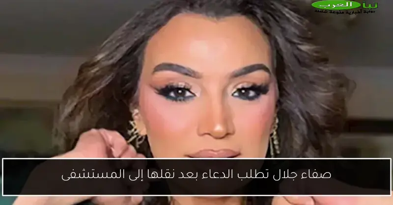 صفاء جلال تطلب الدعاء بعد نقلها إلى المستشفى