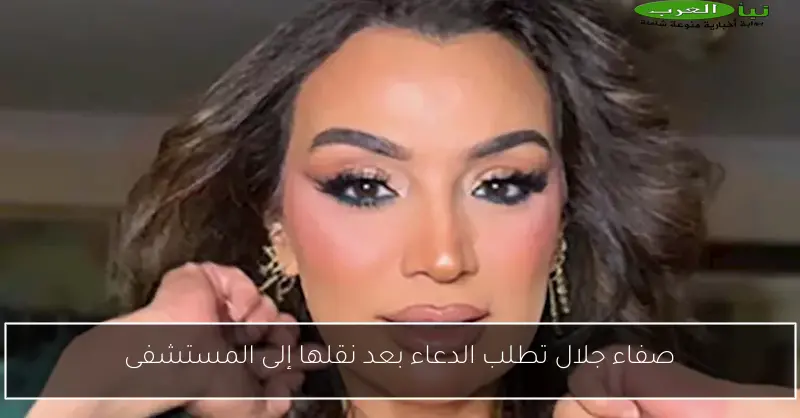 صفاء جلال تطلب الدعاء بعد نقلها إلى المستشفى