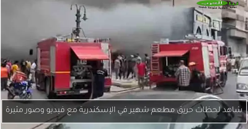 شاهد لحظات حريق مطعم شهير في الإسكندرية مع فيديو وصور مثيرة