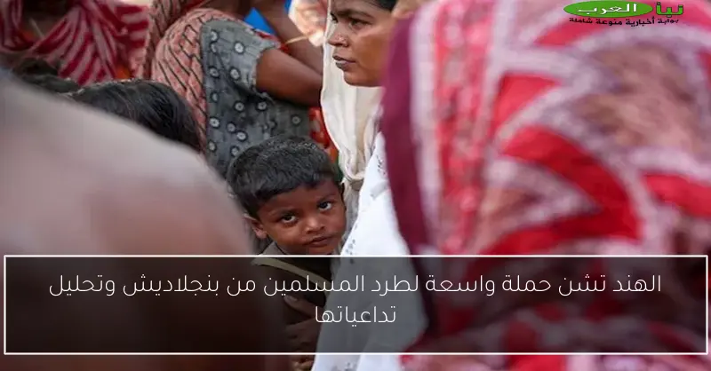 الهند تشن حملة واسعة لطرد المسلمين من بنجلاديش وتحليل تداعياتها