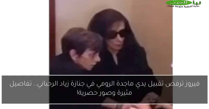 فيروز ترفض تقبيل يدي ماجدة الرومي في جنازة زياد الرحباني.. تفاصيل مثيرة وصور حصرية!