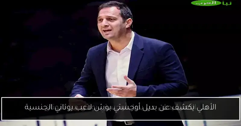 الأهلي يكشف عن بديل أوجستي بوش لاعب يوناني الجنسية