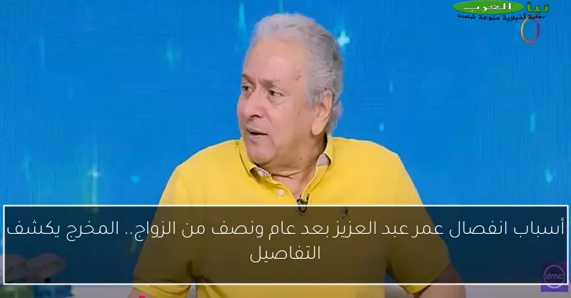 أسباب انفصال عمر عبد العزيز بعد عام ونصف من الزواج.. المخرج يكشف التفاصيل