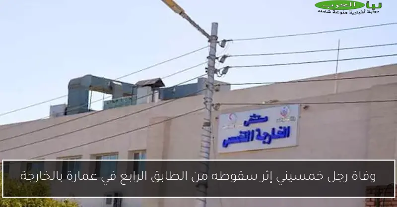وفاة رجل خمسيني إثر سقوطه من الطابق الرابع في عمارة بالخارجة