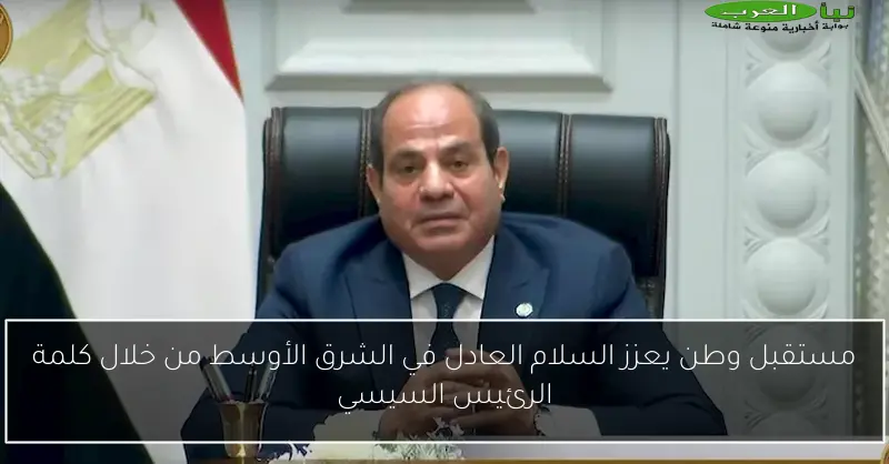 مستقبل وطن يعزز السلام العادل في الشرق الأوسط من خلال كلمة الرئيس السيسي