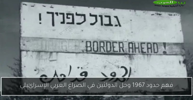 فهم حدود 1967 وحل الدولتين في الصراع العربي الإسرائيلي