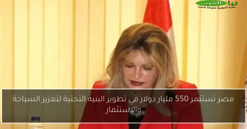مصر تستثمر 550 مليار دولار في تطوير البنية التحتية لتعزيز السياحة والاستثمار