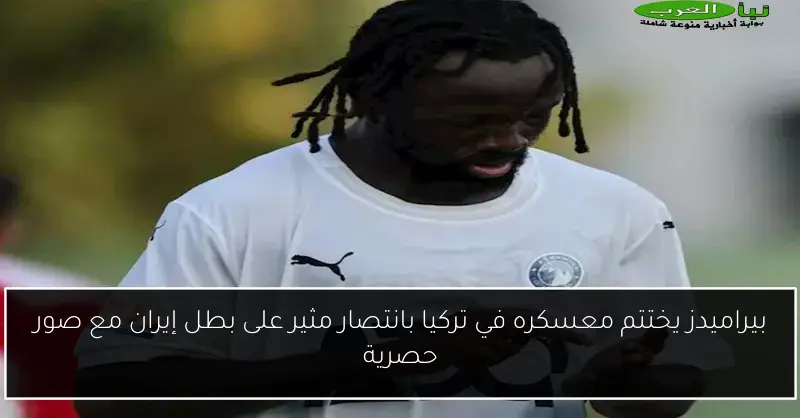 بيراميدز يختتم معسكره في تركيا بانتصار مثير على بطل إيران مع صور حصرية