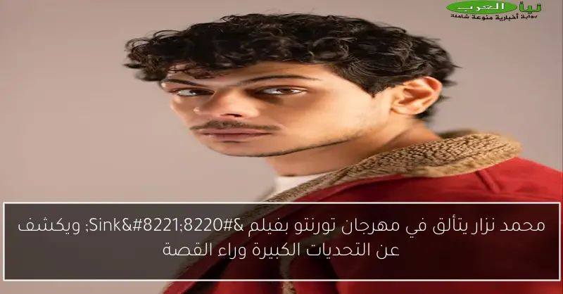 محمد نزار يتألق في مهرجان تورنتو بفيلم “Sink” ويكشف عن التحديات الكبيرة وراء القصة