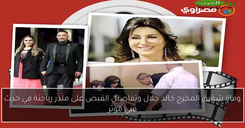 وفاة شقيق المخرج خالد جلال وتفاصيل القبض على منذر رياحنة في حدث فني مؤثر