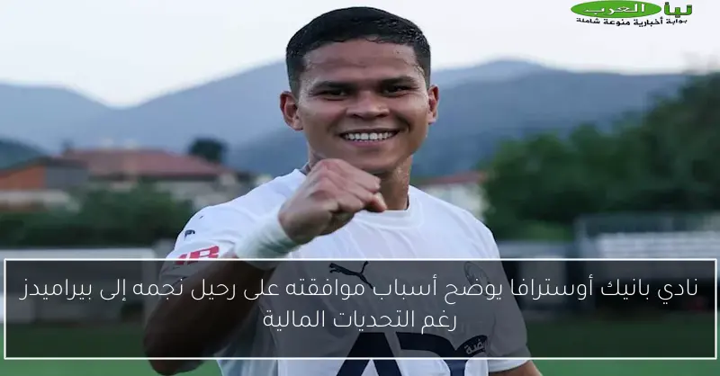نادي بانيك أوسترافا يوضح أسباب موافقته على رحيل نجمه إلى بيراميدز رغم التحديات المالية
