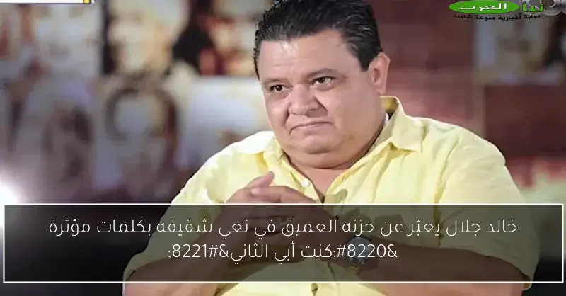 خالد جلال يعبّر عن حزنه العميق في نعي شقيقه بكلمات مؤثرة “كنت أبي الثاني”