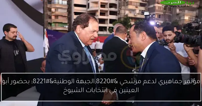 مؤتمر جماهيري لدعم مرشحي “الجبهة الوطنية” بحضور أبو العينين في انتخابات الشيوخ