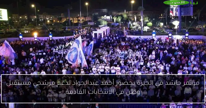 مؤتمر حاشد في الجيزة بحضور أحمد عبدالجواد لدعم مرشحي مستقبل وطن في الانتخابات القادمة