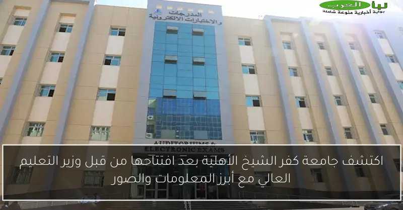 اكتشف جامعة كفر الشيخ الأهلية بعد افتتاحها من قبل وزير التعليم العالي مع أبرز المعلومات والصور