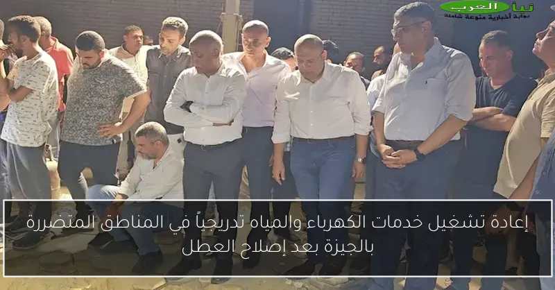إعادة تشغيل خدمات الكهرباء والمياه تدريجياً في المناطق المتضررة بالجيزة بعد إصلاح العطل