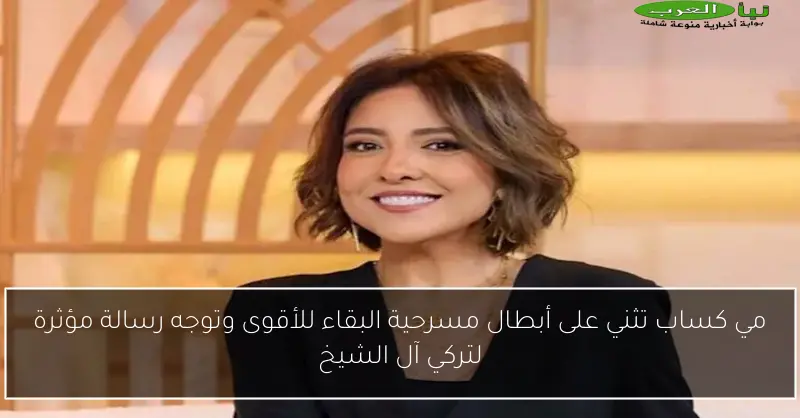 مي كساب تثني على أبطال مسرحية البقاء للأقوى وتوجه رسالة مؤثرة لتركي آل الشيخ