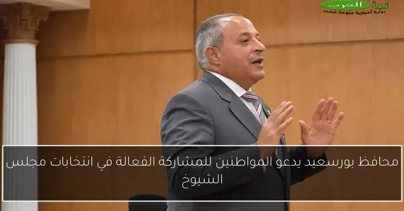 محافظ بورسعيد يدعو المواطنين للمشاركة الفعالة في انتخابات مجلس الشيوخ