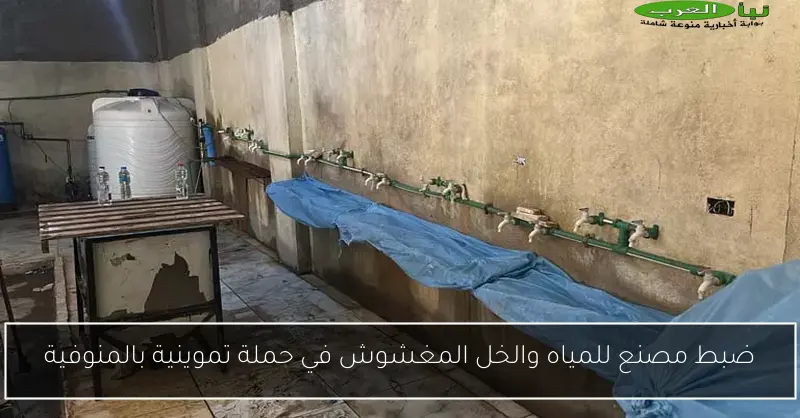 ضبط مصنع للمياه والخل المغشوش في حملة تموينية بالمنوفية