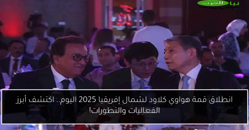 انطلاق قمة هواوي كلاود لشمال إفريقيا 2025 اليوم.. اكتشف أبرز الفعاليات والتطورات!